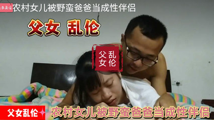 【父女乱伦】农村成了父亲的性伴侣真他妈还是人嘛禽兽行为