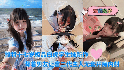推特十八岁极品白虎学生妹新作，背着男友让富二代主人无套开房内射