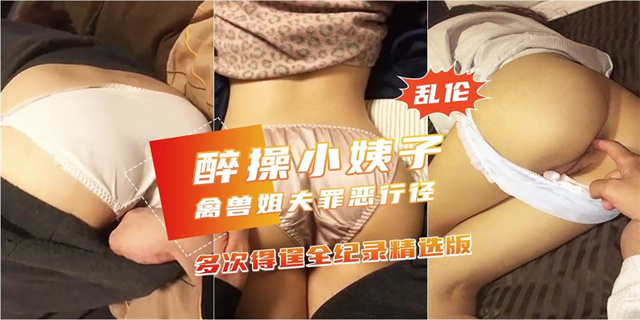 禽兽姐夫罪恶行径，醉操小姨子