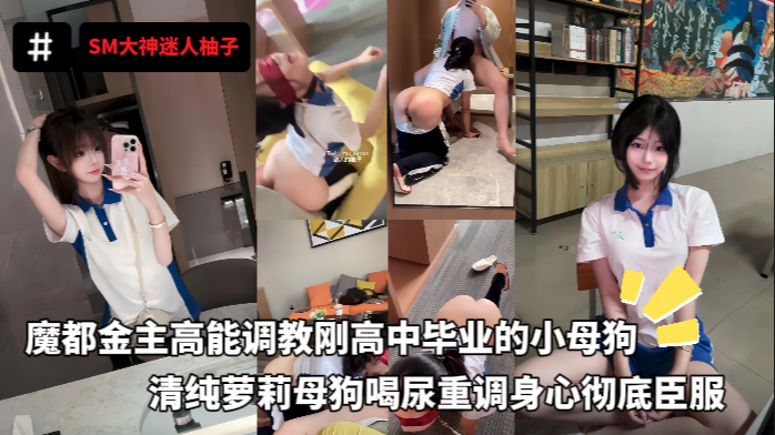 SM大神迷人柚子，魔都金主高能调教刚高中毕业的小母狗，清纯萝莉母狗喝尿重调身心彻底臣服