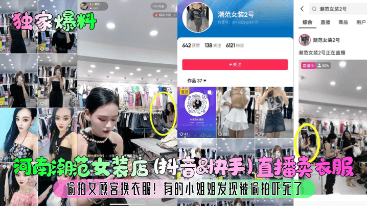 【独家爆料】河南潮范女装店(抖音&快手)直播卖衣服，偷拍女顾客换衣服!有的小姐姐发现被偷拍吓死了!