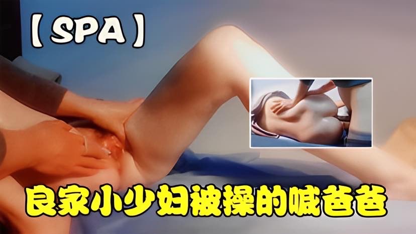 【SPA】 良家小少妇被操的喊签爸