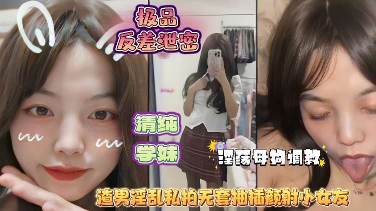 极品反差泄密 清纯学妹淫荡调教 渣男友淫乱私拍无套抽插颜射小女友