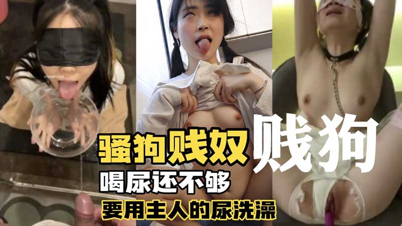 骚狗贱奴喝尿还不够要用主人的尿洗澡
