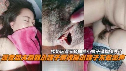 深夜姐夫跑到小姨子房间操小姨子不敢出声揉奶玩逼无套抽插小姨子逼都操肿了