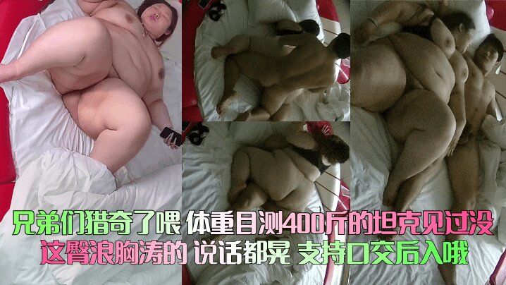 【兄弟们猎奇了喂】_体重目测400斤的坦克见过没_这臀浪胸涛的_说话都晃_支持口交后入哦针孔摄像头_