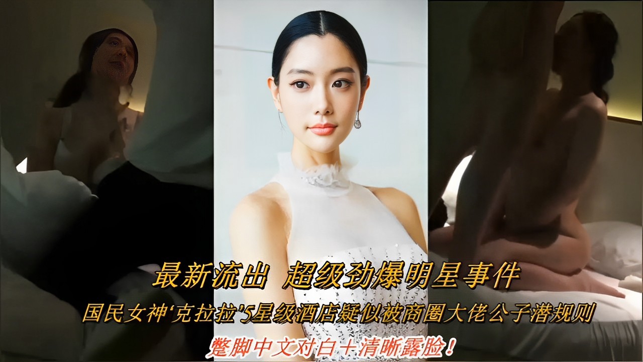 最新流出超级劲爆明星事件国民女神5星级酒店疑似被商圈大佬公子潜规则中文对白+清晰露脸！