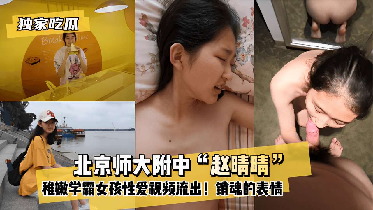 北京师大附中“赵晴晴稚嫩学霸女孩性爱视频流出!销魂的表情！