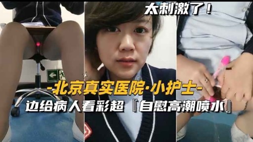 太刺激了!北京真实医院·小护士-边给病人看彩超[自慰高潮喷水」