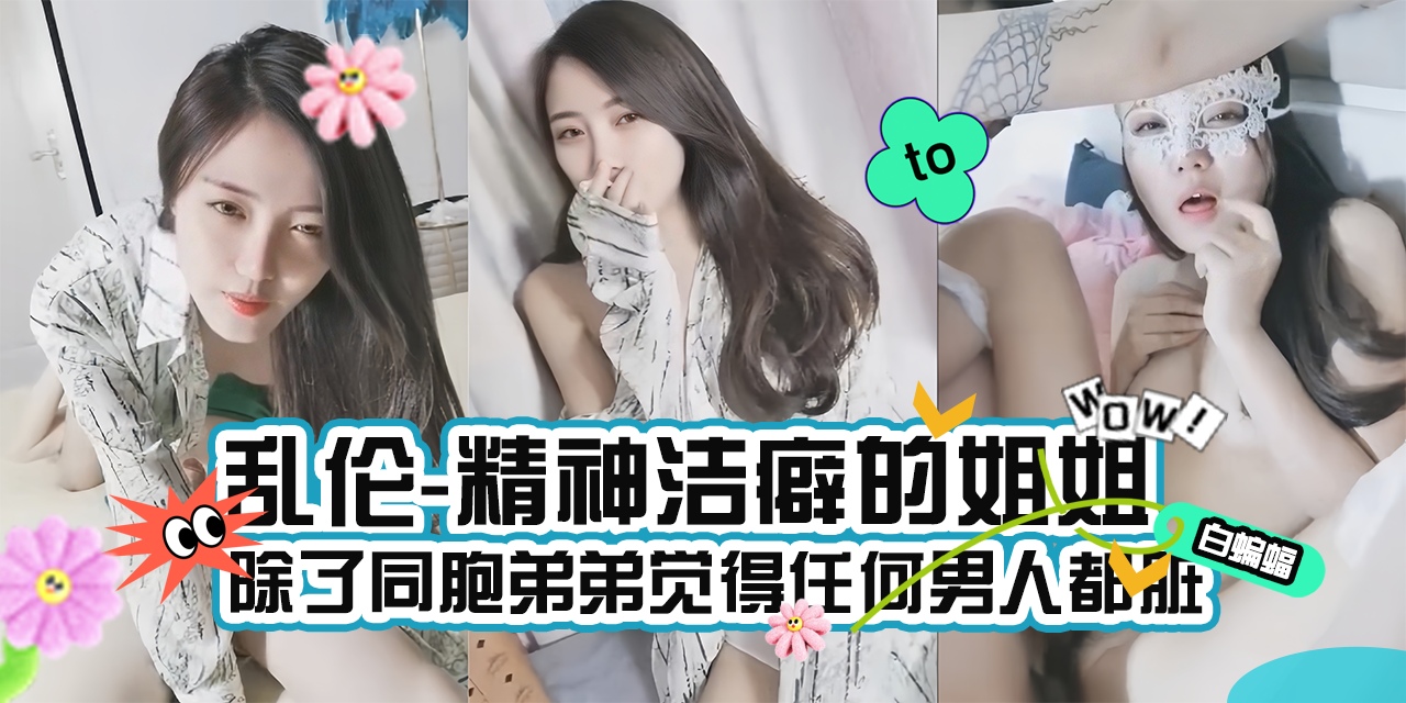 乱伦我的姐姐-极品御姐女神姐姐被我一顿忽悠拿下乱伦内射-