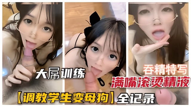 【学生母狗养成记】调教学生萌妹养成母狗全记录，满口滚烫浓精吞下去再内射！