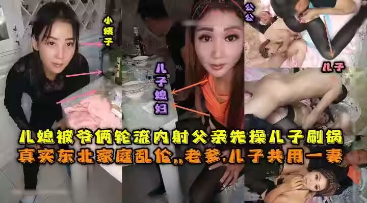 东北全家乱伦，老爹和儿子一起三3P儿媳妇，对白清晰，也俩轮流内射，小姨子还在旁边观看。