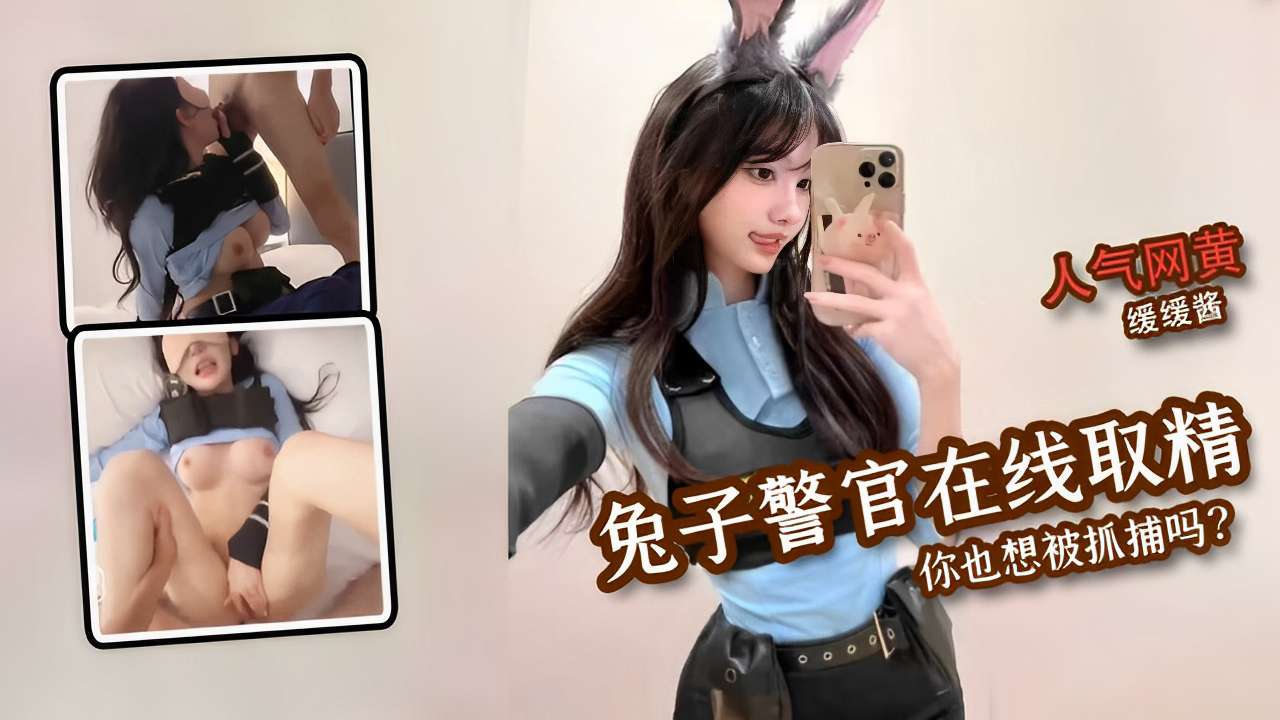 人气网黄缓缓酱化身兔子警官甜美兔兔在线取精不会放过任何一位痴男你也想被抓捕吗？