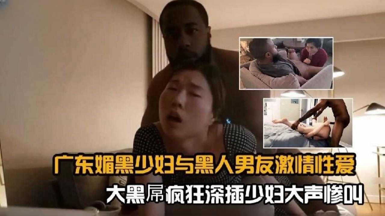 广东媚黑少妇与黑人男友激情性爱-大黑屌疯狂抽插少妇大声惨叫
