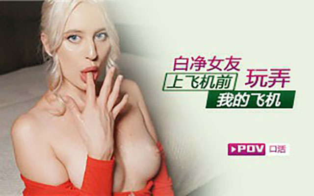 【欧美精选】第一视角-女友上飞机前玩弄了我的飞机
