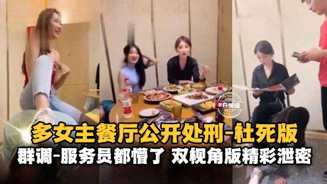 多女主餐厅公开处刑-社死版群调-服务员都懵了 双视角精彩泄密