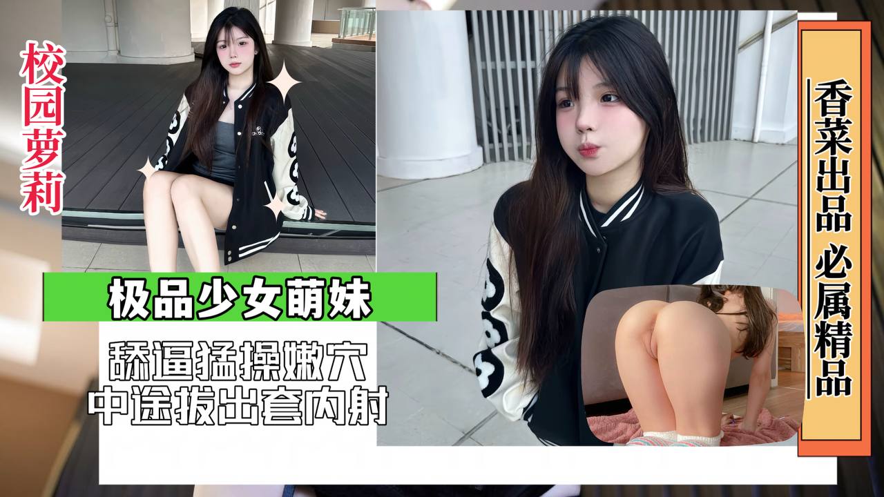 【校园萝莉】极品少女萌妹，猛舔猛操嫩穴，中途拔出套内射！