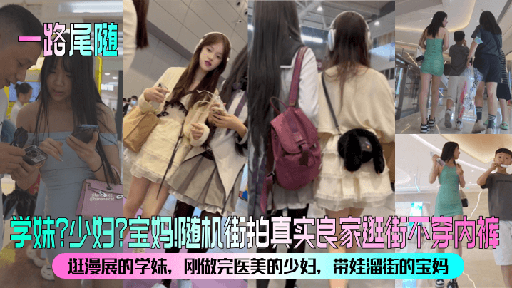 一路尾随学妹?少妇?宝妈!随机街拍真实良家逛街不穿内裤逛漫展的学妹，刚做完医美的少妇，带娃溜街的宝妈