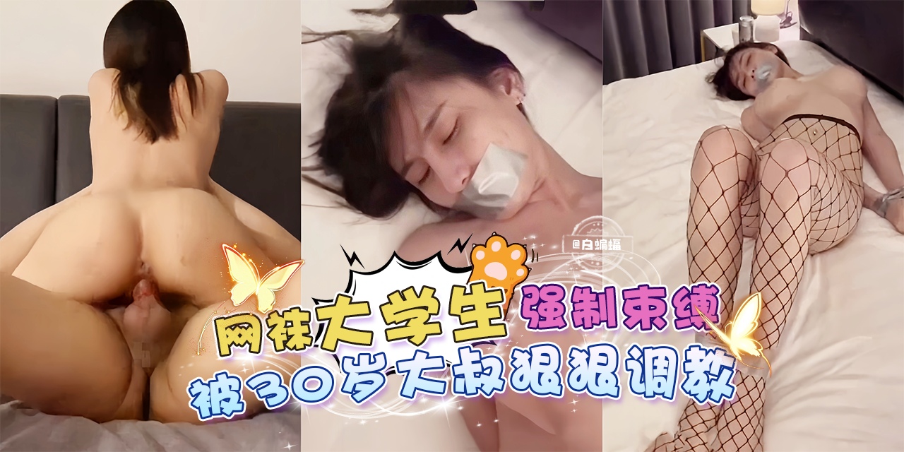万人求资源-网袜女神大学生被强制束缚，被三十岁的大叔狠狠蹂躏调教--