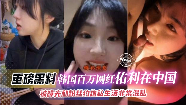 重磅黑来哦-韩国网红‘佑力’被曝光和粉丝约炮私生活非常混乱