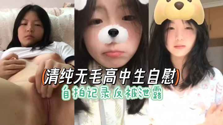 抖音清纯无毛高中生少女自慰自拍记录被泄密流出