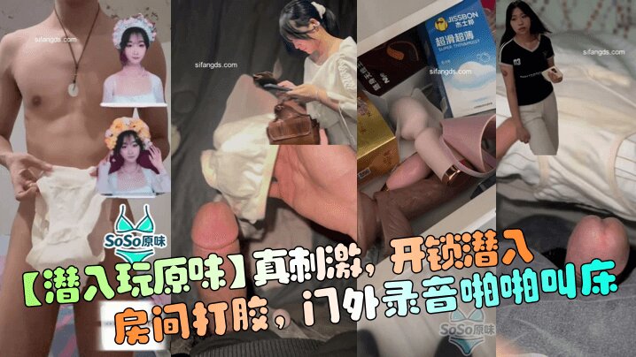 【潜入玩原味】真刺激_开锁潜入房间打胶_门外录音啪啪叫床_