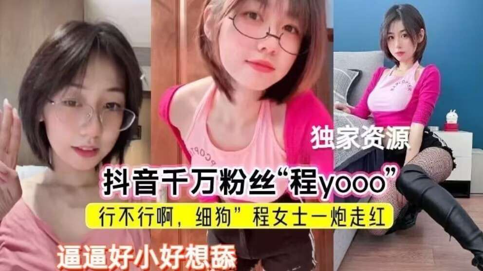 独家资源抖音千万粉丝“程yo0o行不行啊，细狗”程女士一炮走红