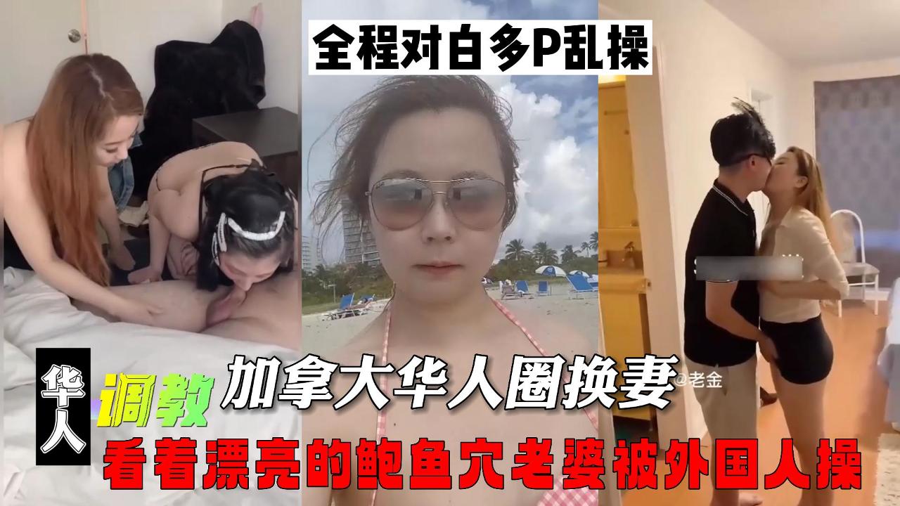 加拿大华人圈换妻，看着漂亮的鲍鱼穴老婆被外国人操