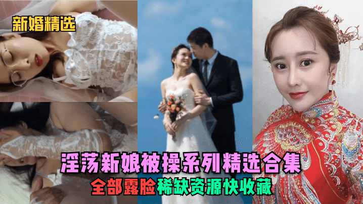 【新婚精选】淫荡新娘被操系列精选合集全部露脸稀缺资源快收藏少妇人妻_