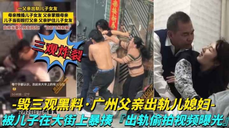 【毁三观黑料-广州父亲出轨儿媳妇】儿子在大街上暴走父亲，出轨视频被曝光