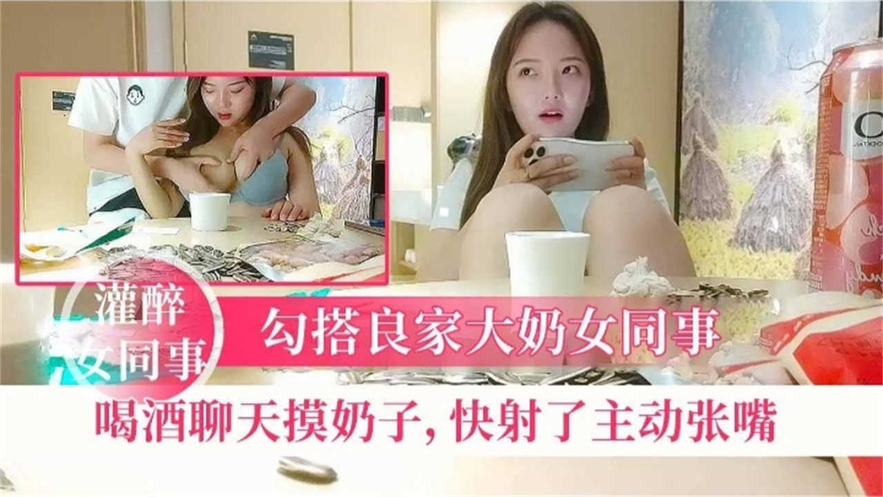 【灌醉女同事】勾搭良家女同事喝酒聊天摸奶子，快射了主动张嘴