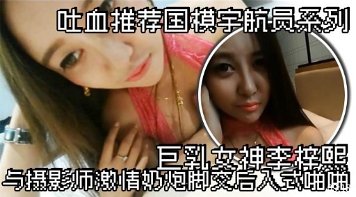 巨乳女神李垃配与摄影师激情奶炮脚交后入式啪啪