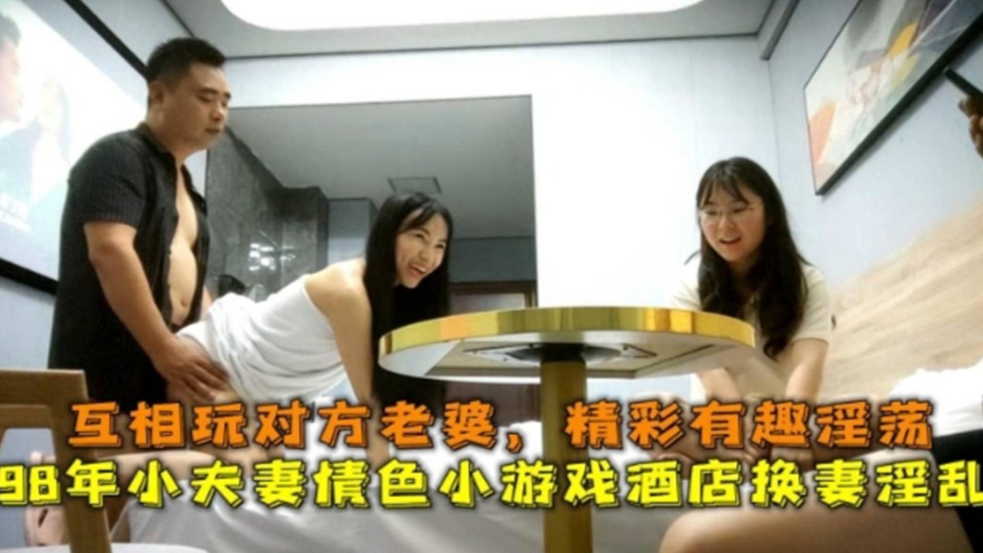 98年小夫妻情色小游戏互玩对方老婆，精彩有趣淫荡~！