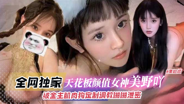 全网独家-天花板颜值女神‘美野呀’被金主肌肉狗定制调教啪啪泄密