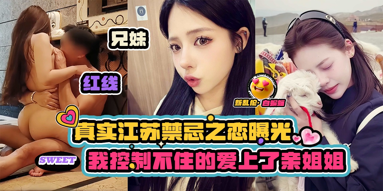 【兄妹-红线禁忌】真实江苏伦理禁忌之恋曝光，我控制不住的爱上了亲姐姐，感情的事真的说不准...