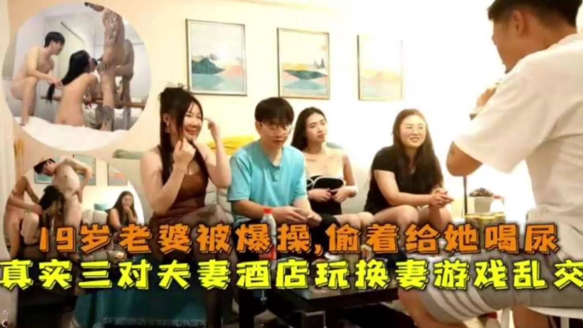 真实三对夫妻酒店玩换妻游戏乱交，19岁老婆被爆操，偷着给她喝尿