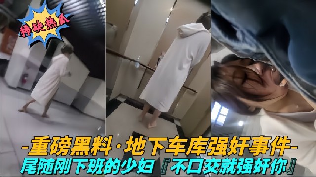 【尾随强奸系列】香港某地下停车场内刚下班的小少妇被人强要口交不然我就强奸你