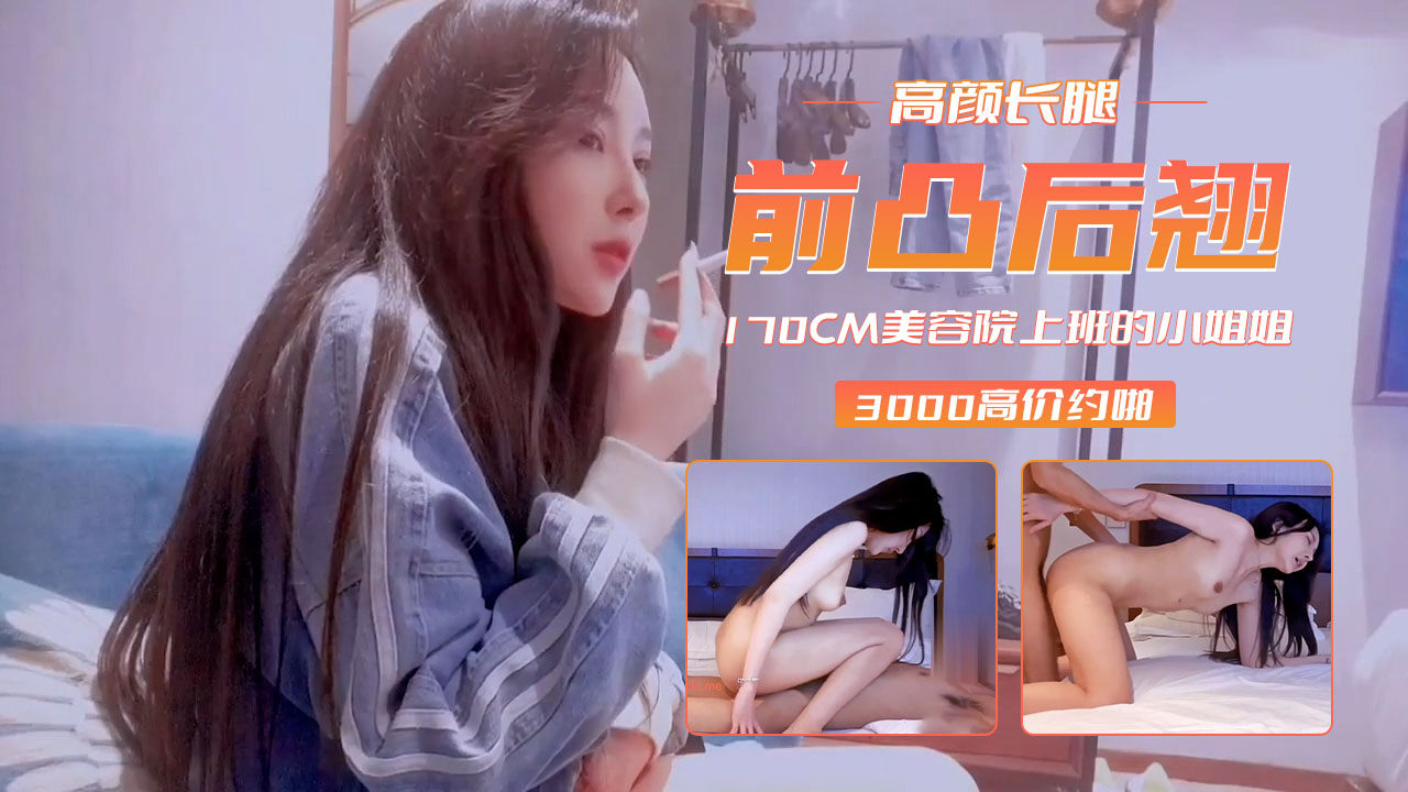 【3000约啪】170美容院上班的小姐姐_高颜长腿前凸后翘