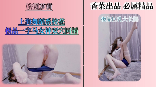 【校园萝莉】上海舞蹈系校花极品一字马女神双穴同插