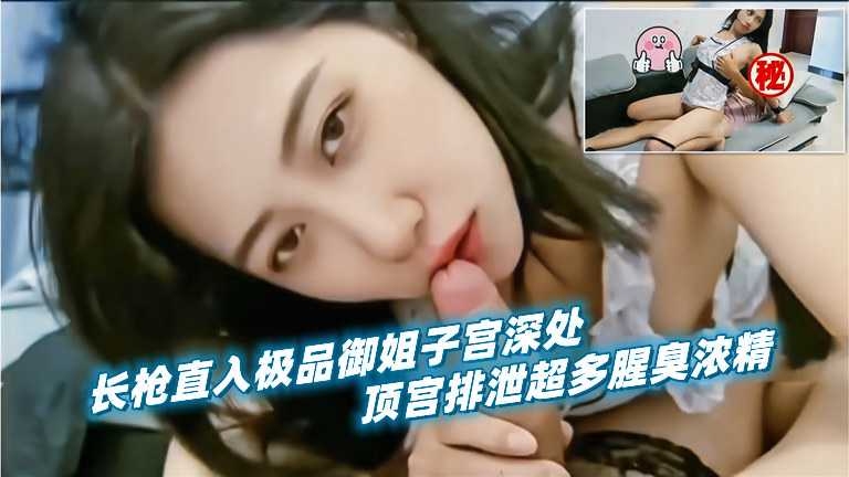 长枪直入极品御姐子宫深处，爆射浓浓精液