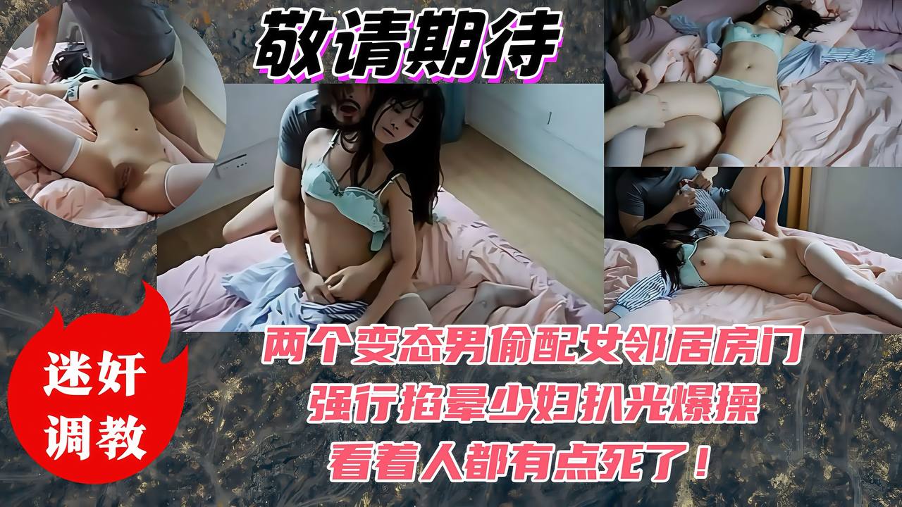 【重口迷奸调教】两个变态男偷配女邻居房门，强行掐晕少妇扒光爆操，看着人都有点死了！