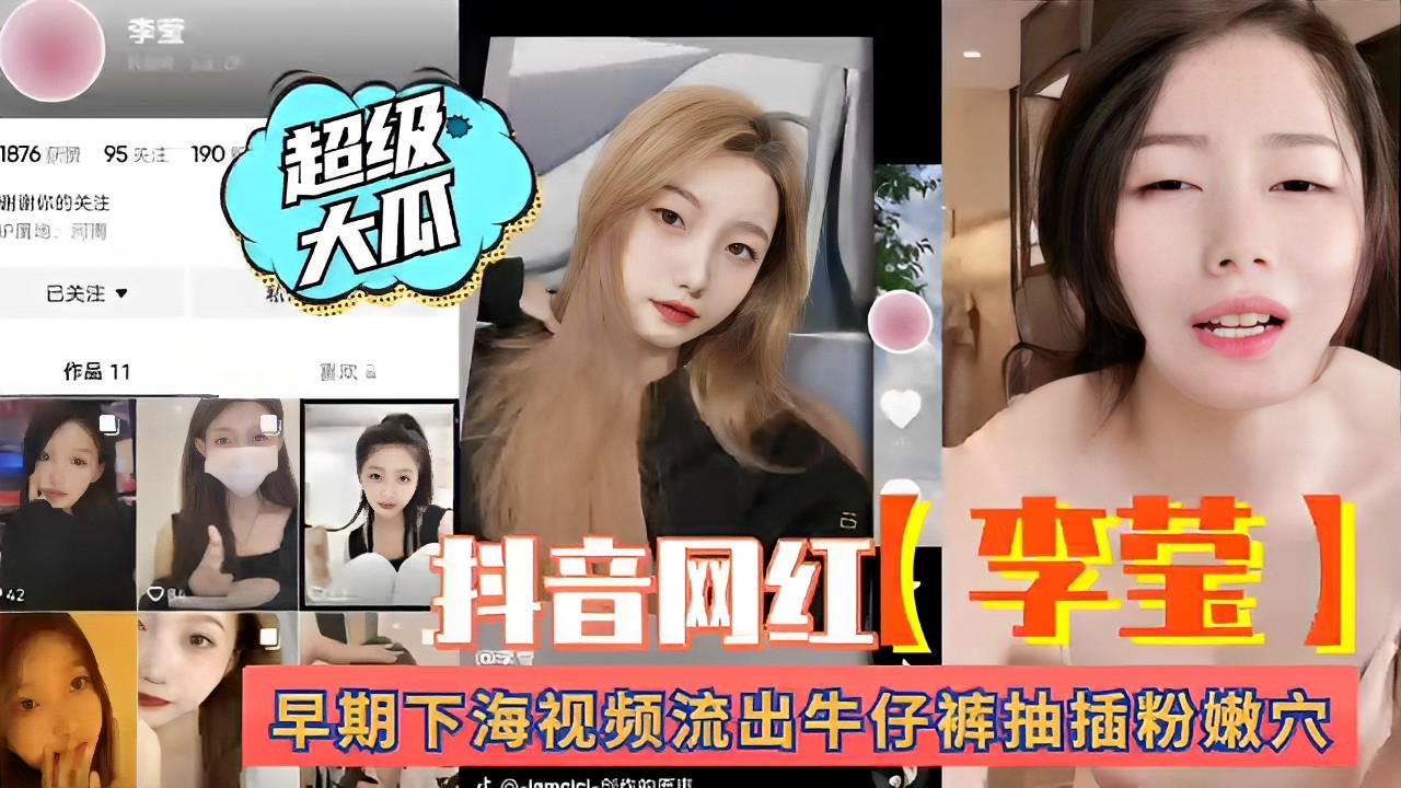 超级大瓜，抖音网红【李莹】，早期下海视频流出牛仔裤抽插粉嫩穴