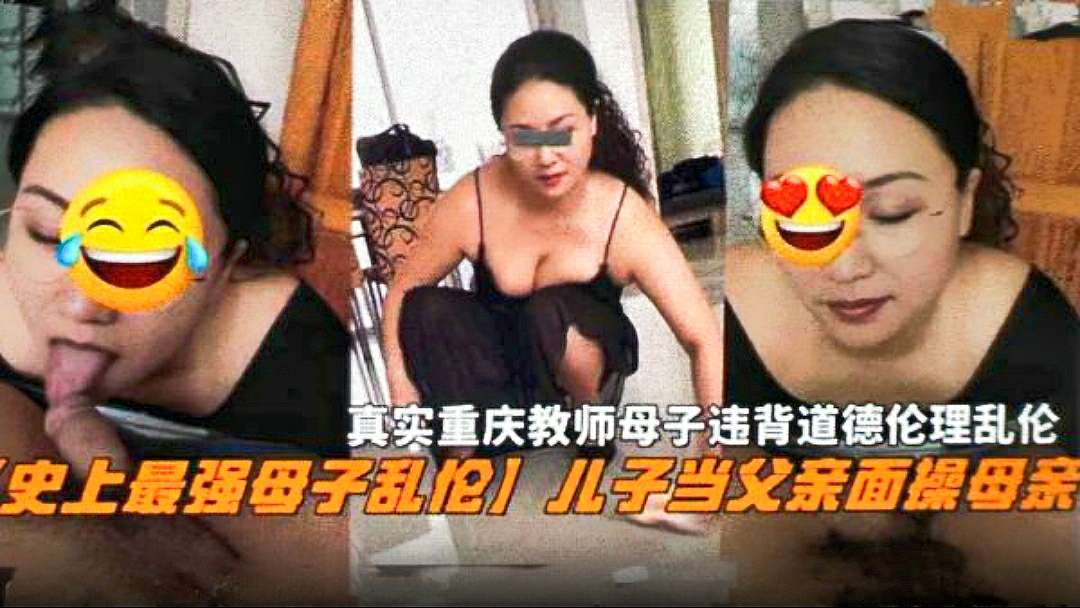 【史上最强母子乱伦】儿子当父亲面操母亲，真实重庆教师母子违背道德伦理乱伦