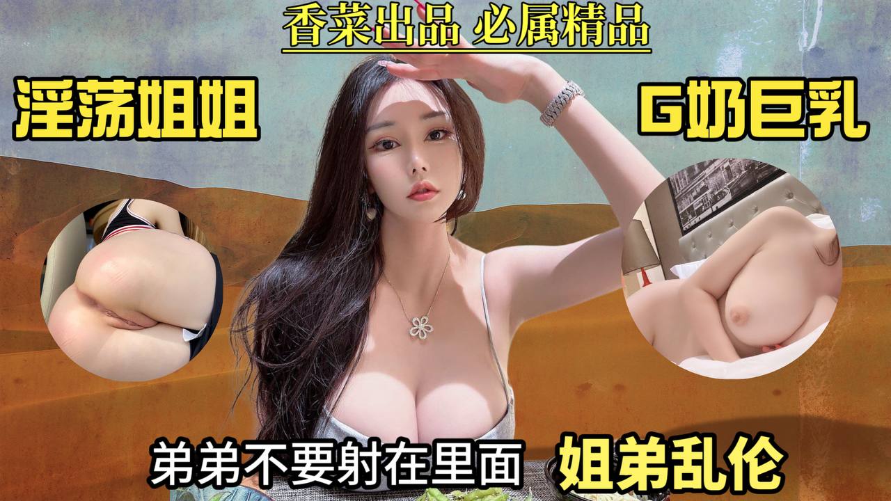 【姐弟乱伦】淫荡姐姐G奶巨乳！弟弟不要射里面！