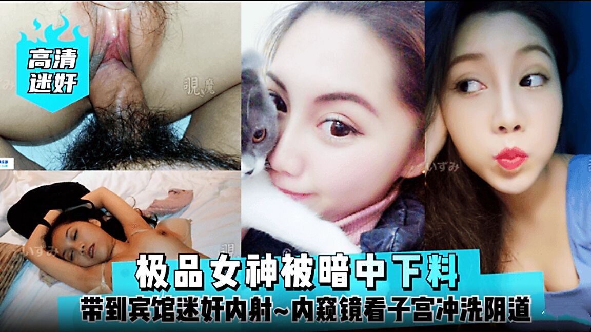 【高清迷奸】极品女神被暗中下料！带到宾馆迷奸内射