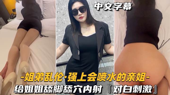 【姐弟乱伦-强上会喷水的亲姐姐】给姐姐舔脚舔穴内射对白刺激