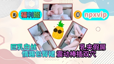 福利姬_npxvip_巨乳白丝情趣包臀裙_乳夹假屌震动棒插双穴
