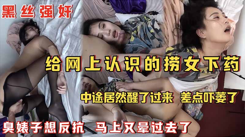 【黑丝强奸】给网上认识的捞女下药，中途居然醒过来了，臭婊子想反抗，马上又晕过去了