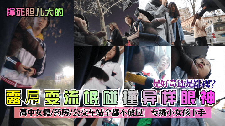 露屌耍流氓碰撞异样眼神高中女寝/药房/公交车站全都不放过!专挑小女孩下手