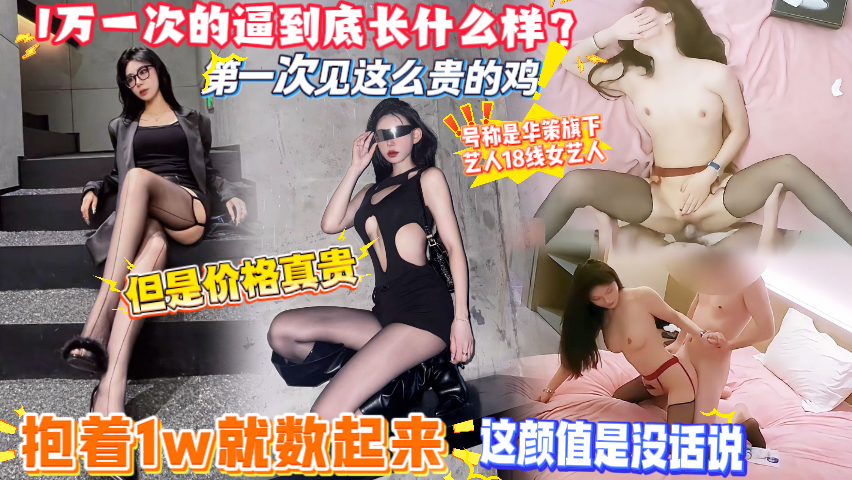 【1万一次的逼到底长什么样？】第一次见这么贵的鸡，号称是华策旗下18线女艺人，抱着1w就数起来了，这颜值真是没话说